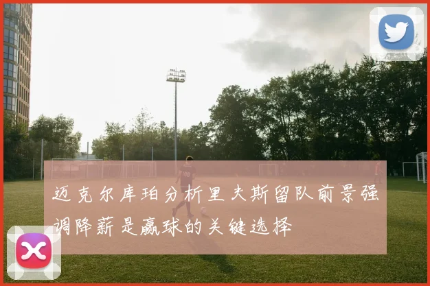 迈克尔库珀分析里夫斯留队前景强调降薪是赢球的关键选择