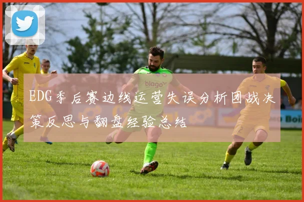 EDG季后赛边线运营失误分析团战决策反思与翻盘经验总结