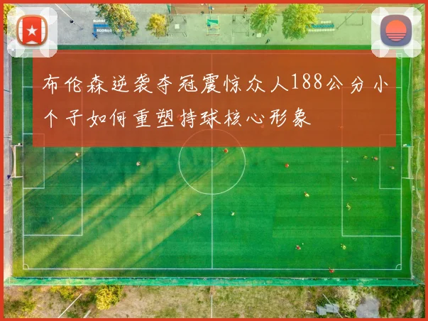 布伦森逆袭夺冠震惊众人188公分小个子如何重塑持球核心形象