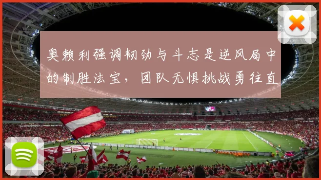 奥赖利强调韧劲与斗志是逆风局中的制胜法宝，团队无惧挑战勇往直前