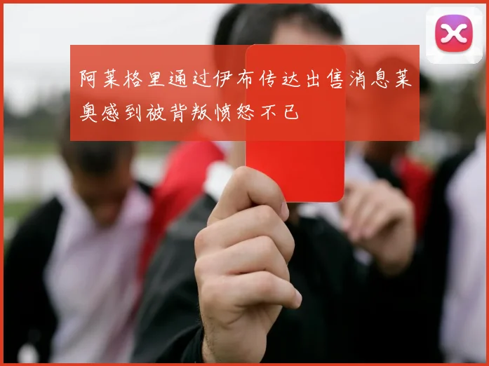 阿莱格里通过伊布传达出售消息莱奥感到被背叛愤怒不已