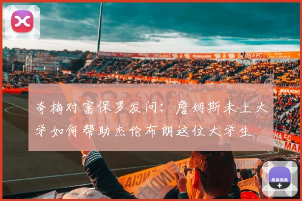 夸梅对富保罗发问：詹姆斯未上大学如何帮助杰伦布朗这位大学生
