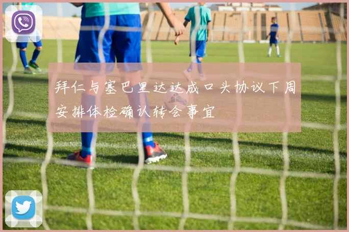 拜仁与塞巴里达达成口头协议下周安排体检确认转会事宜